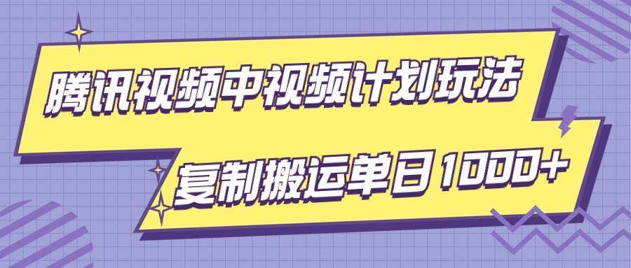 腾讯视频中视频计划项目玩法，简单搬运复制可刷爆流量，轻松单日收益1000+-菡洋资源网