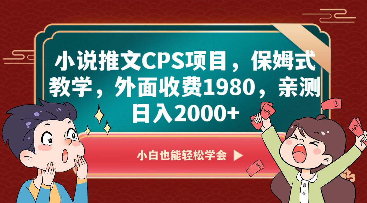 小说推文CPS项目，保姆式教学，外面收费1980，亲测日入2000+-菡洋资源网