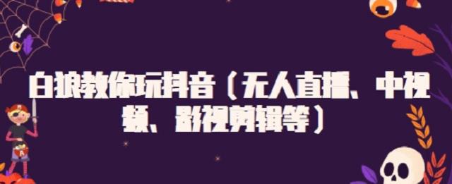 白狼教你玩抖音（无人直播、中视频、影视剪辑等）-菡洋资源网