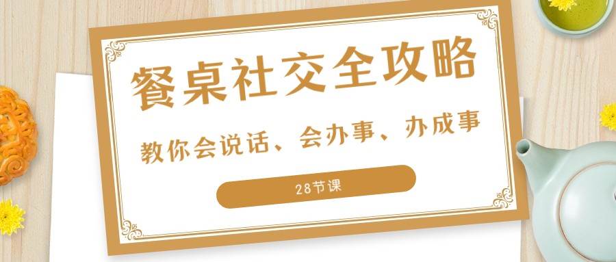 27项餐桌社交全攻略：教你会说话、会办事、办成事（28节课）-菡洋资源网