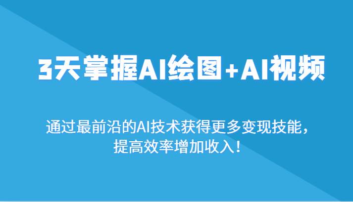 3天掌握AI绘图+AI视频，通过最前沿的AI技术获得更多变现技能，提高效率增加收入！-菡洋资源网