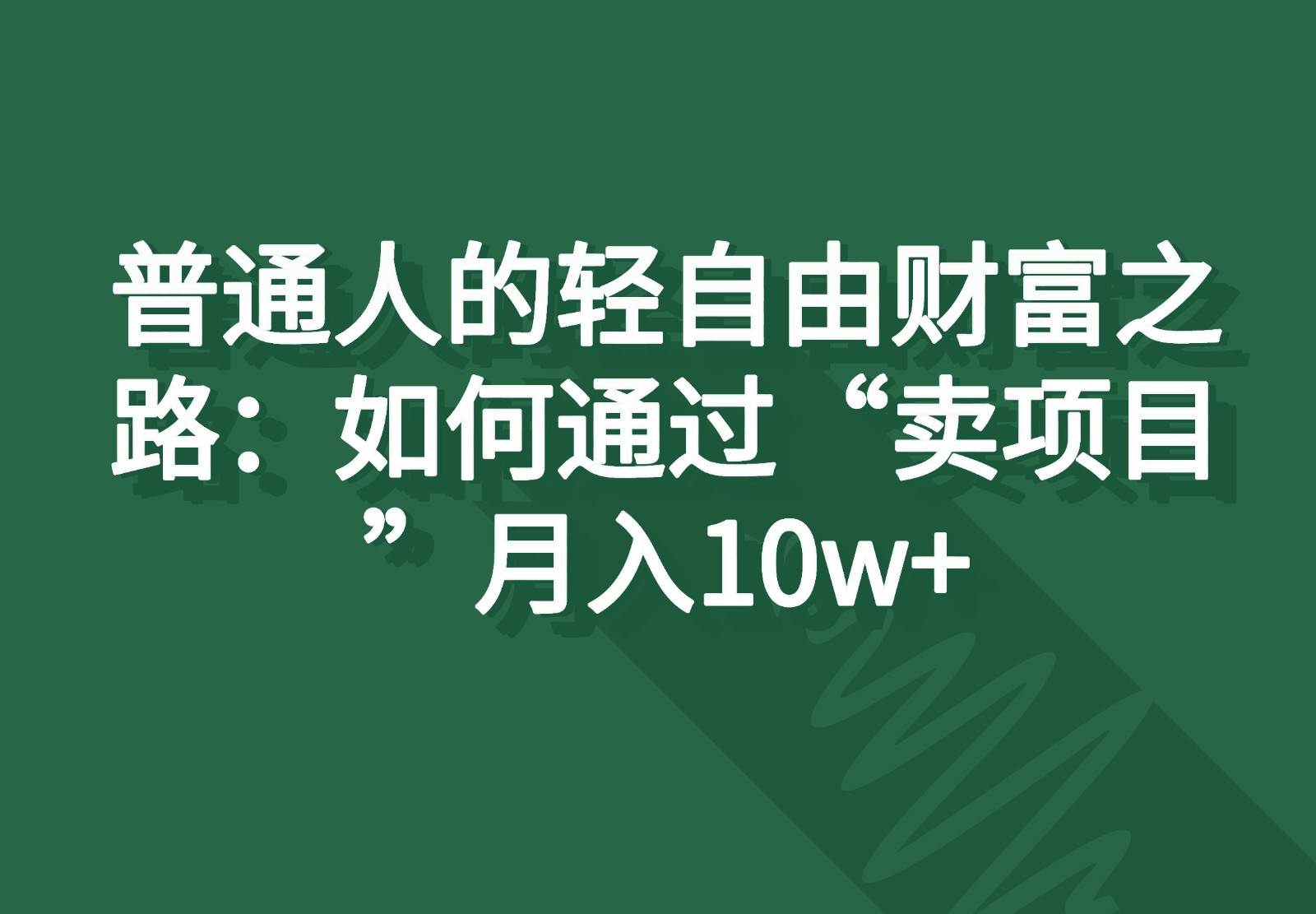 普通人的轻自由财富之路：如何通过“卖项目”月入10w+-菡洋资源网