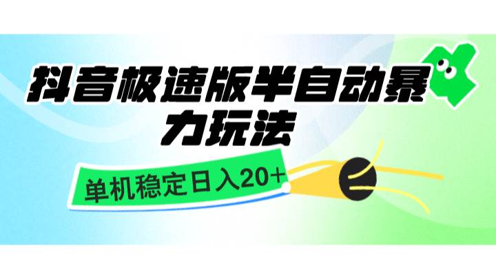 抖音极速版半自动暴力玩法，单机稳定日入20+，简单无脑好上手，适合批量上机-菡洋资源网