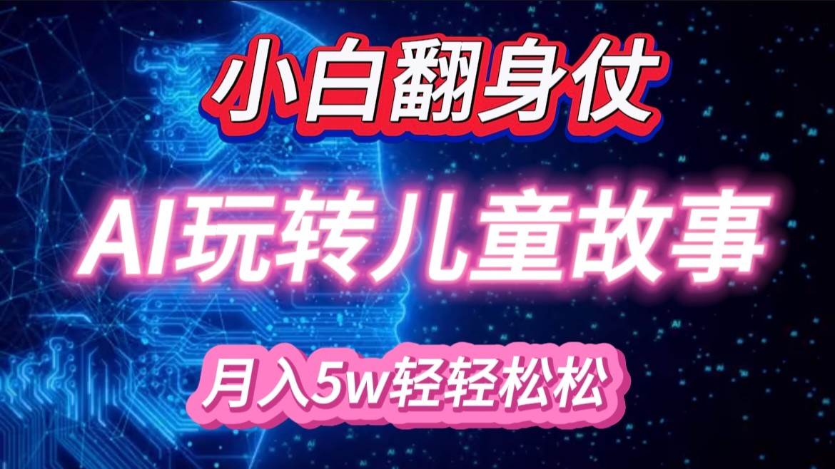 小白大翻身！靠AI玩转绘本故事，月入 5w+，轻松得很！-菡洋资源网