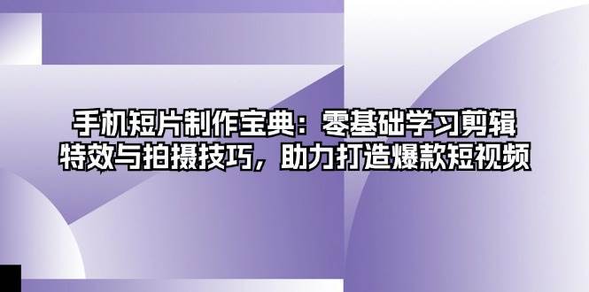 手机短片制作宝典：零基础学习剪辑、特效与拍摄技巧，助力打造爆款短视频-菡洋资源网