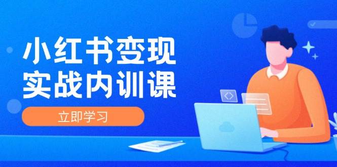 小红书变现实战内训课，0-1实现小红书-IP变现 底层逻辑/实战方法/训练结合-菡洋资源网