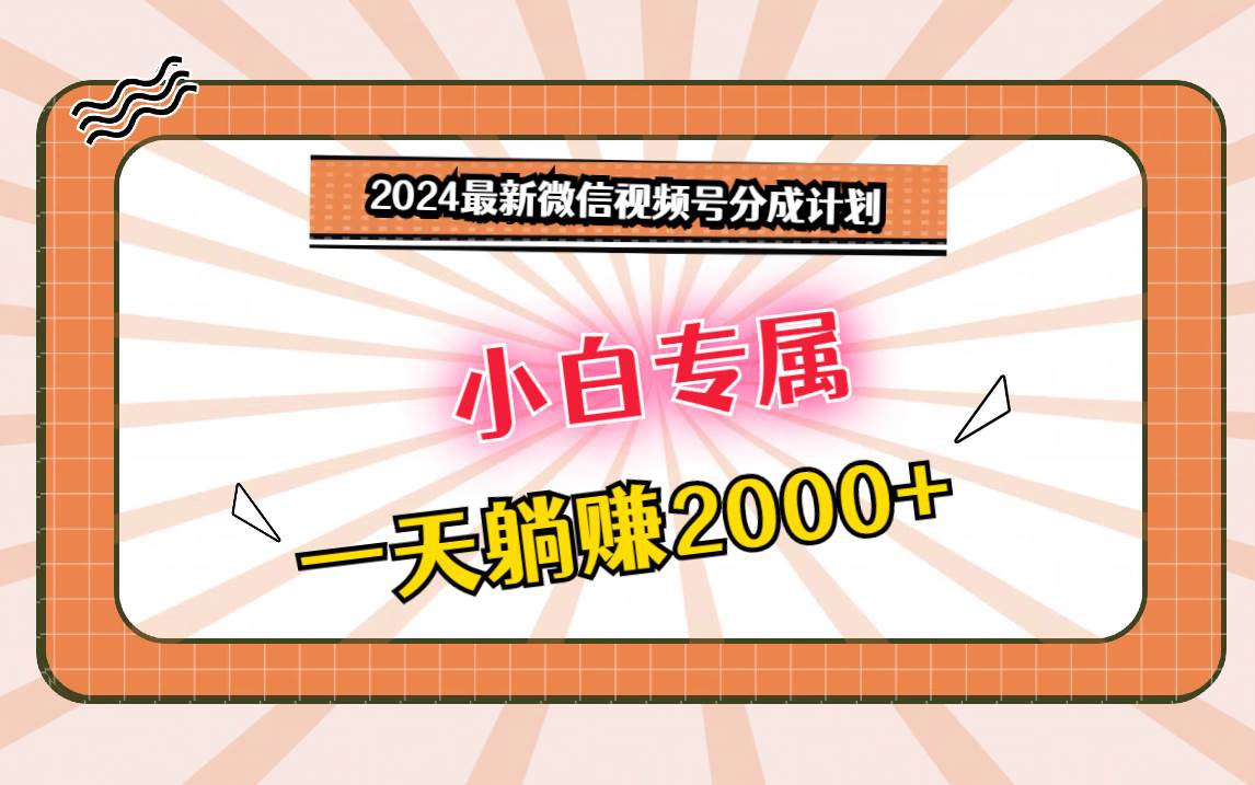 2024最新微信视频号分成计划，对新人友好，一天躺赚2000+-菡洋资源网