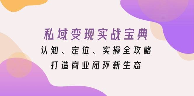 私域变现实战宝典：认知、定位、实操全攻略，打造商业闭环新生态-菡洋资源网