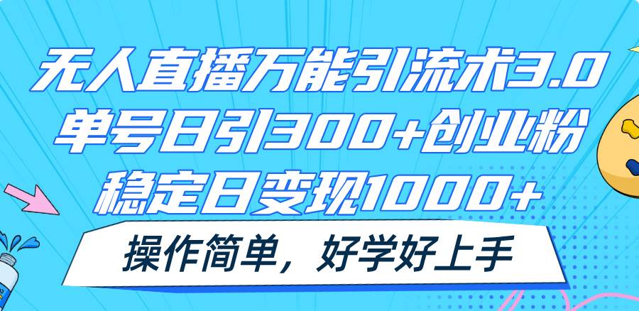 无人直播万能引流术3.0，单号日引300+创业粉，稳定日变现1000+，操作简单-菡洋资源网