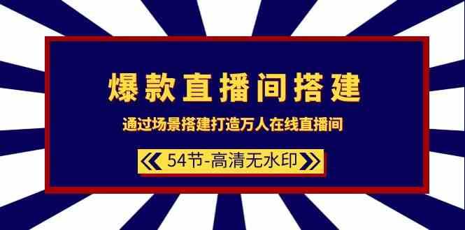 爆款直播间搭建：通过场景搭建打造万人在线直播间（54节课）-菡洋资源网