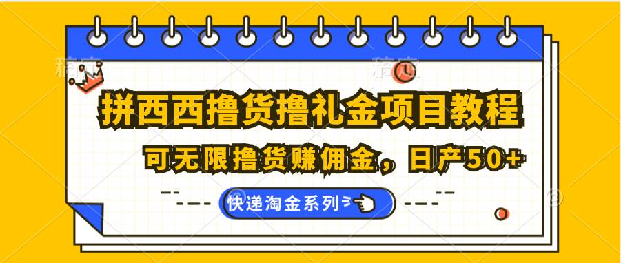 拼西西撸货撸礼金项目教程；可无限撸货赚佣金，日产50+-菡洋资源网