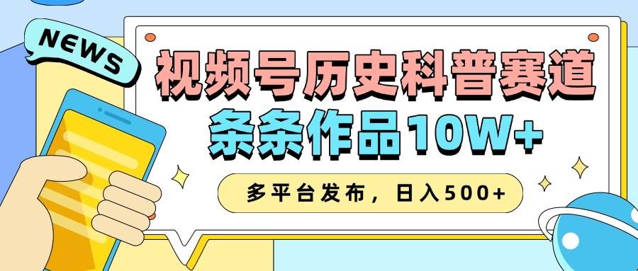 2025视频号历史科普赛道，AI一键生成，条条作品10W+，多平台发布，日入500+-菡洋资源网