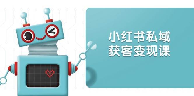 小红书私域获客变现：账号设置/内容创作/规则解读/投放策略/获客技巧等-菡洋资源网