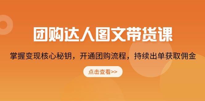 团购达人图文带货课，掌握变现核心秘钥，开通团购流程，持续出单获取佣金-菡洋资源网