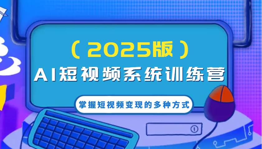 AI短视频系统训练营（2025版）掌握短视频变现的多种方式，结合AI技术提升创作效率！-菡洋资源网