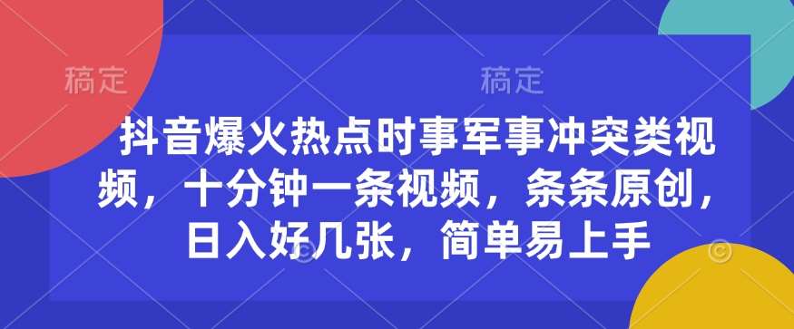 抖音爆火热点时事军事冲突类视频，十分钟一条视频，条条原创，日入好几张，简单易上手-菡洋资源网