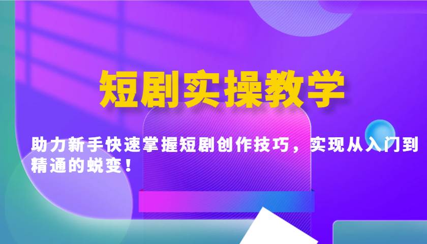 短剧实操教学，助力新手快速掌握短剧创作技巧，实现从入门到精通的蜕变！-菡洋资源网