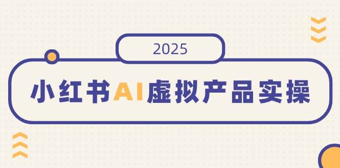 （14514期）小红书AI虚拟产品实操，开店、发布、提高销量，细节决定成败，月入5位数-菡洋资源网